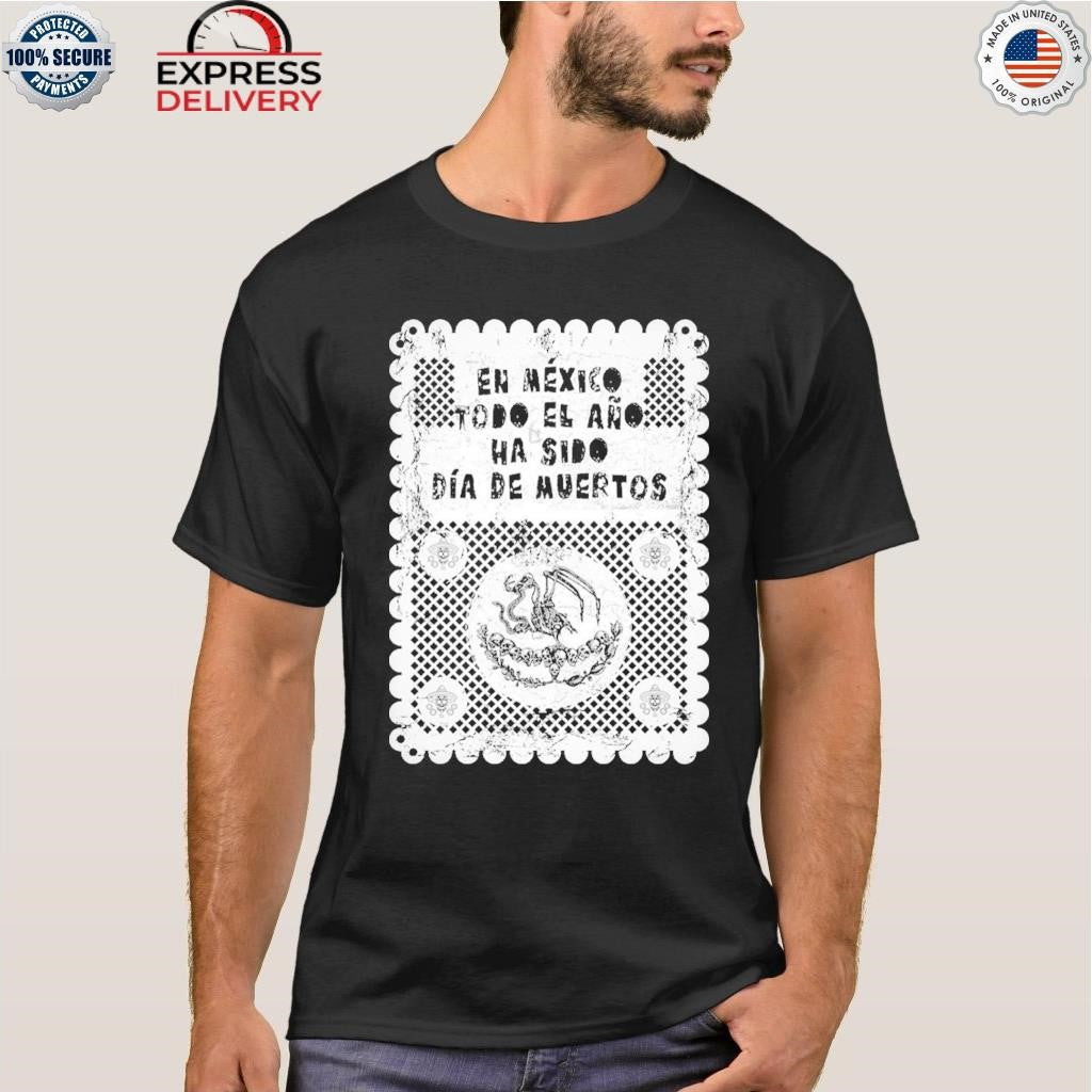 En Mexico Todo El Ano Ha Sido Dia De Muertos Shirt