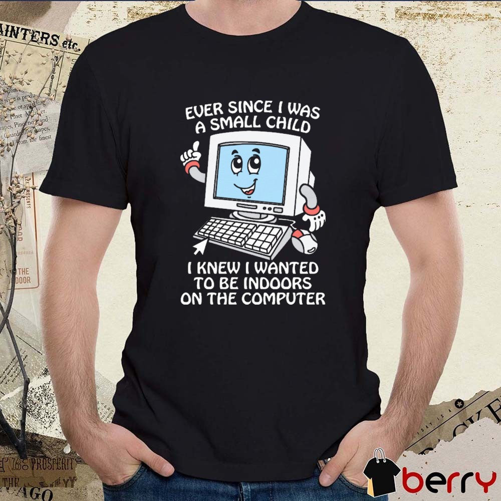 Ever Since I Was A Small Child I Knew I Wanted To Be Indoors On The Computer New t-shirt