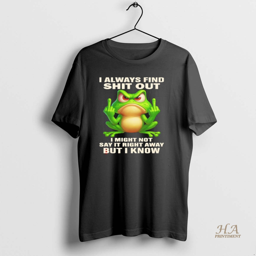 Official Frog I Always Find Shit Out I Might Not Say It Right Away But T-Shirts, Hoodie, Sweatshirt | InkNestWear.com