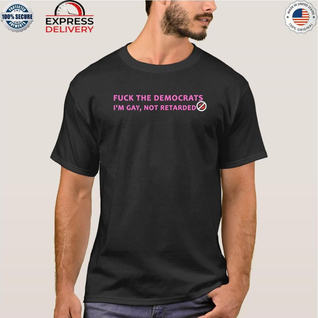 Fuck The Democrats I’m Gay Not Retarded Shirt