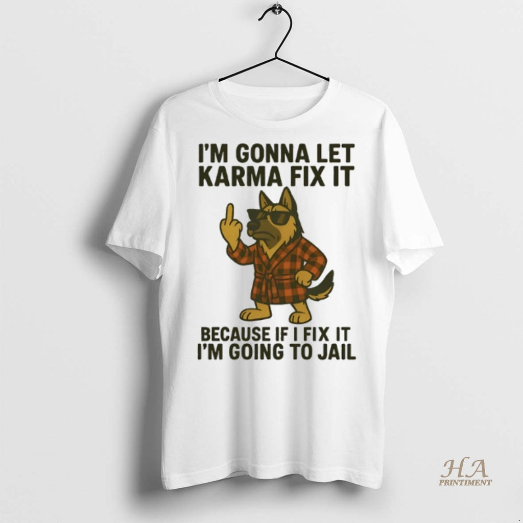 Official German Shepherd Im Gonna Let Karma Fix It Because If I Fix It Im T-Shirts, Hoodie, Sweatshirt | InkNestWear.com