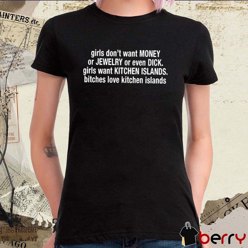 Girl Don’t Want Money Or Jewelry Or Even Dick Girls Want Kitchen Islands Bitches Love Kitchen Islands t-shirt