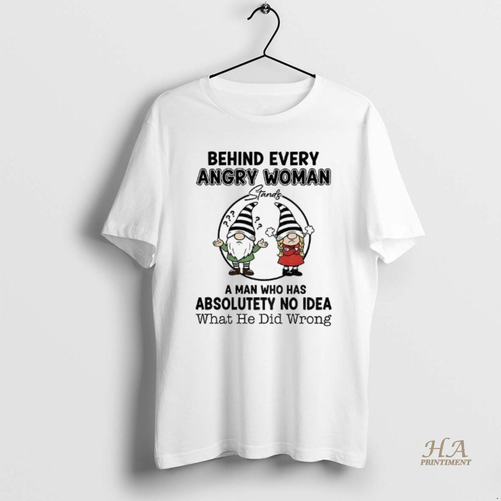 Official Gnome Behind Every Angry Woman A Man Who Has Absolutely No Idea What He T-Shirts, Hoodie, Sweatshirt