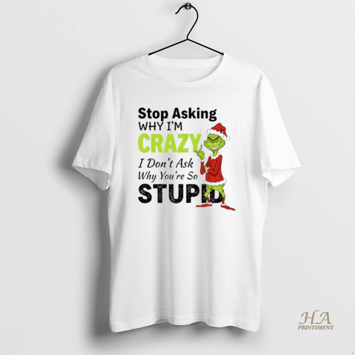 Official Grinch Christmas Stop Asking Why Im Crazy I Dont Ask Why Youre So Stupid T-Shirts, Hoodie, Sweatshirt