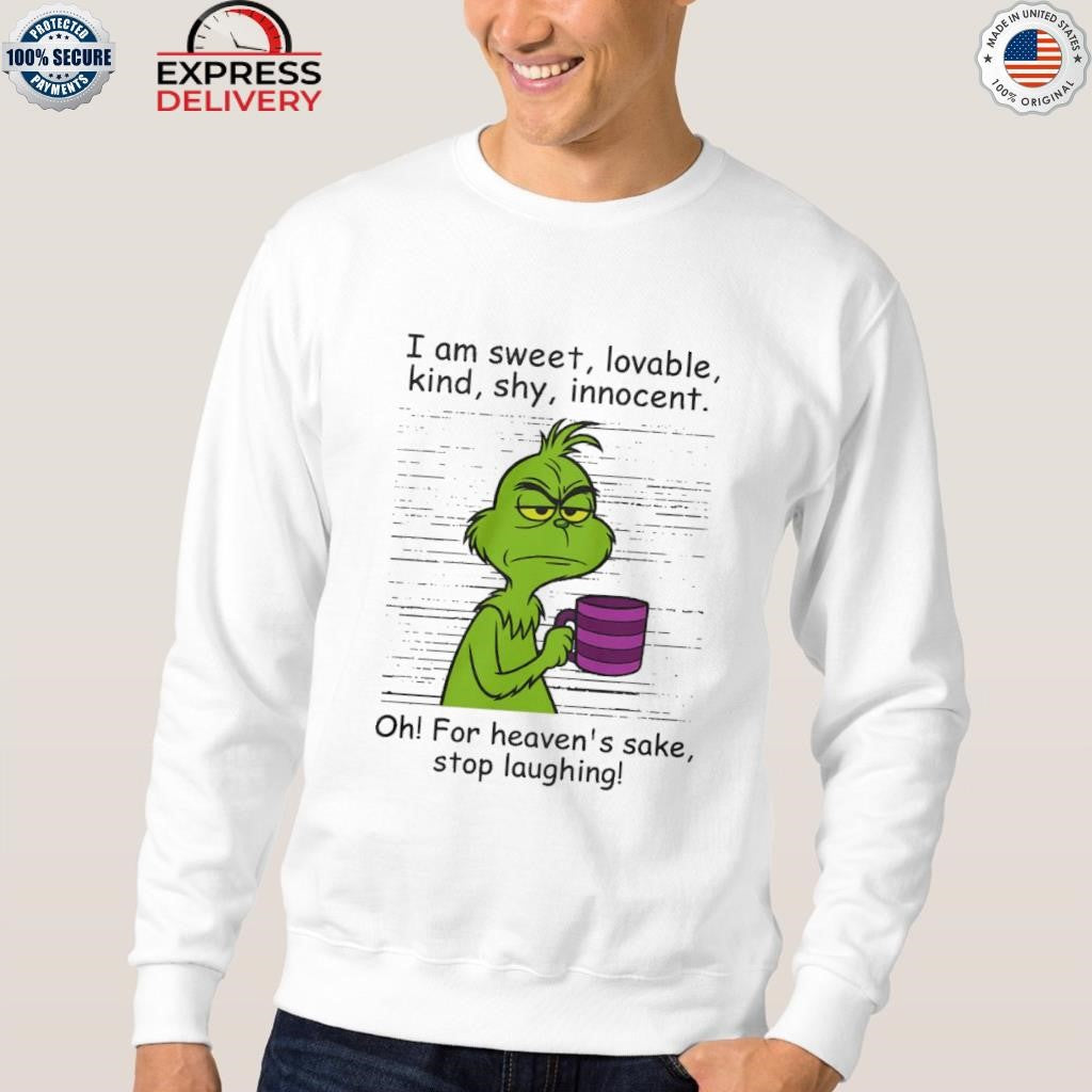Grinch I Am Sweet Lovable Kind Shy Innocent Oh For Heavens Sake Stop Laughing Shirt