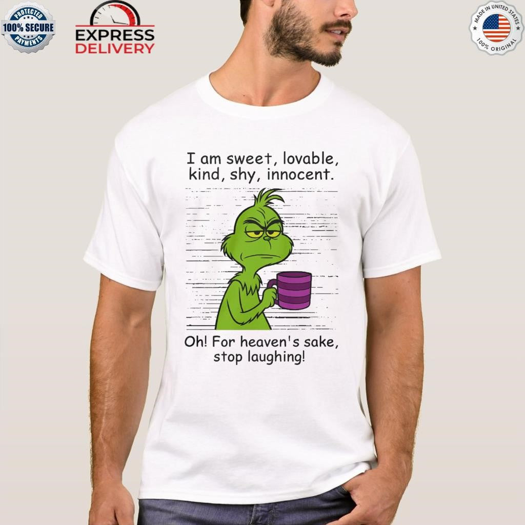 Grinch I Am Sweet Lovable Kind Shy Innocent Oh For Heavens Sake Stop Laughing Shirt