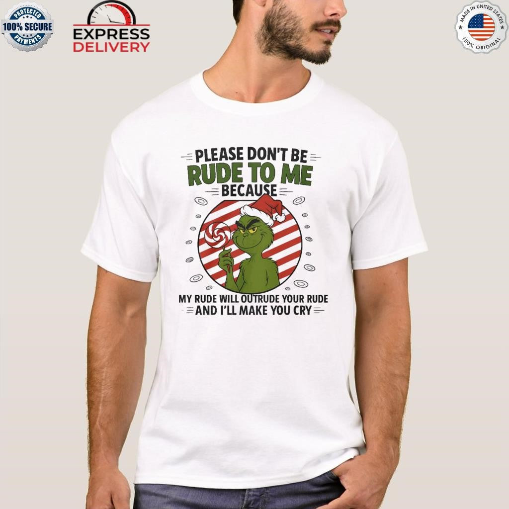 Grinch Santa Hat Please Dont Be Rude To Me Because My Rude Will Outrude Your Rude And Ill Make You Cry Shirt