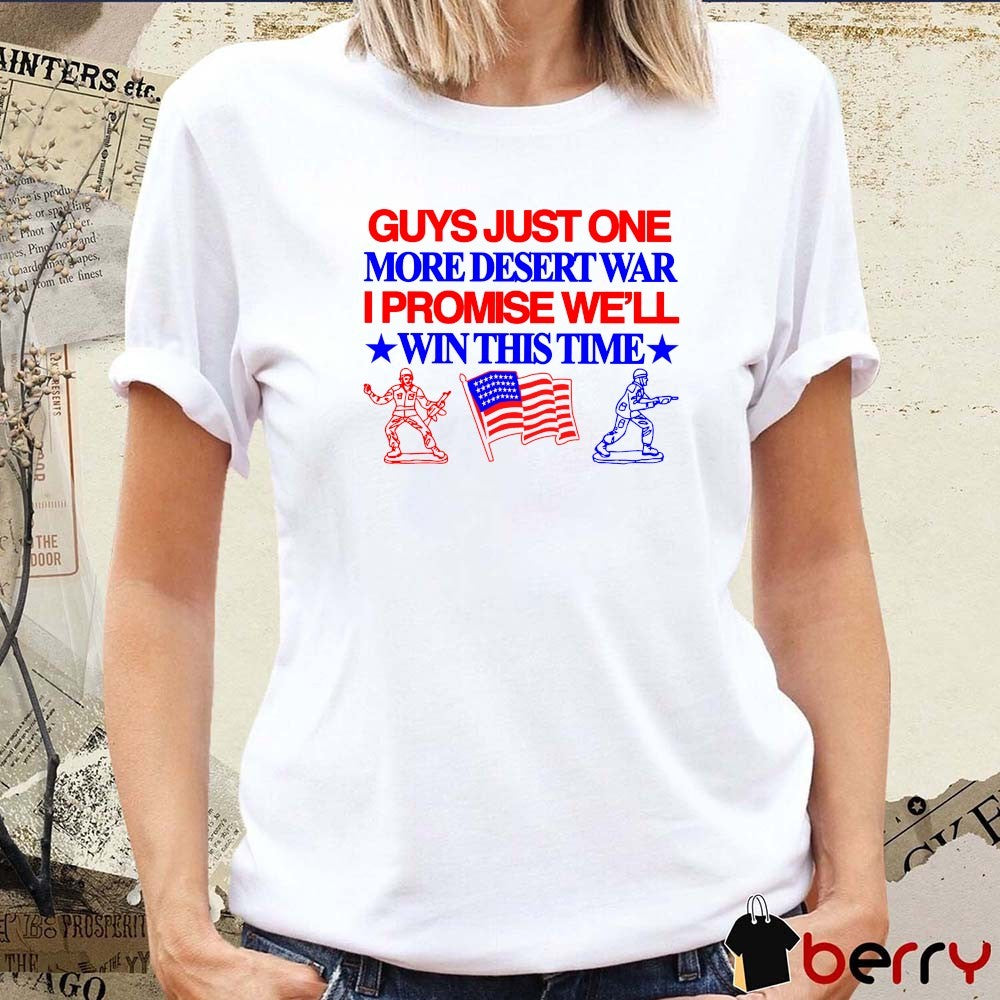 Guys Just One More Desert War I Promise We’ll Win This Time t-shirt