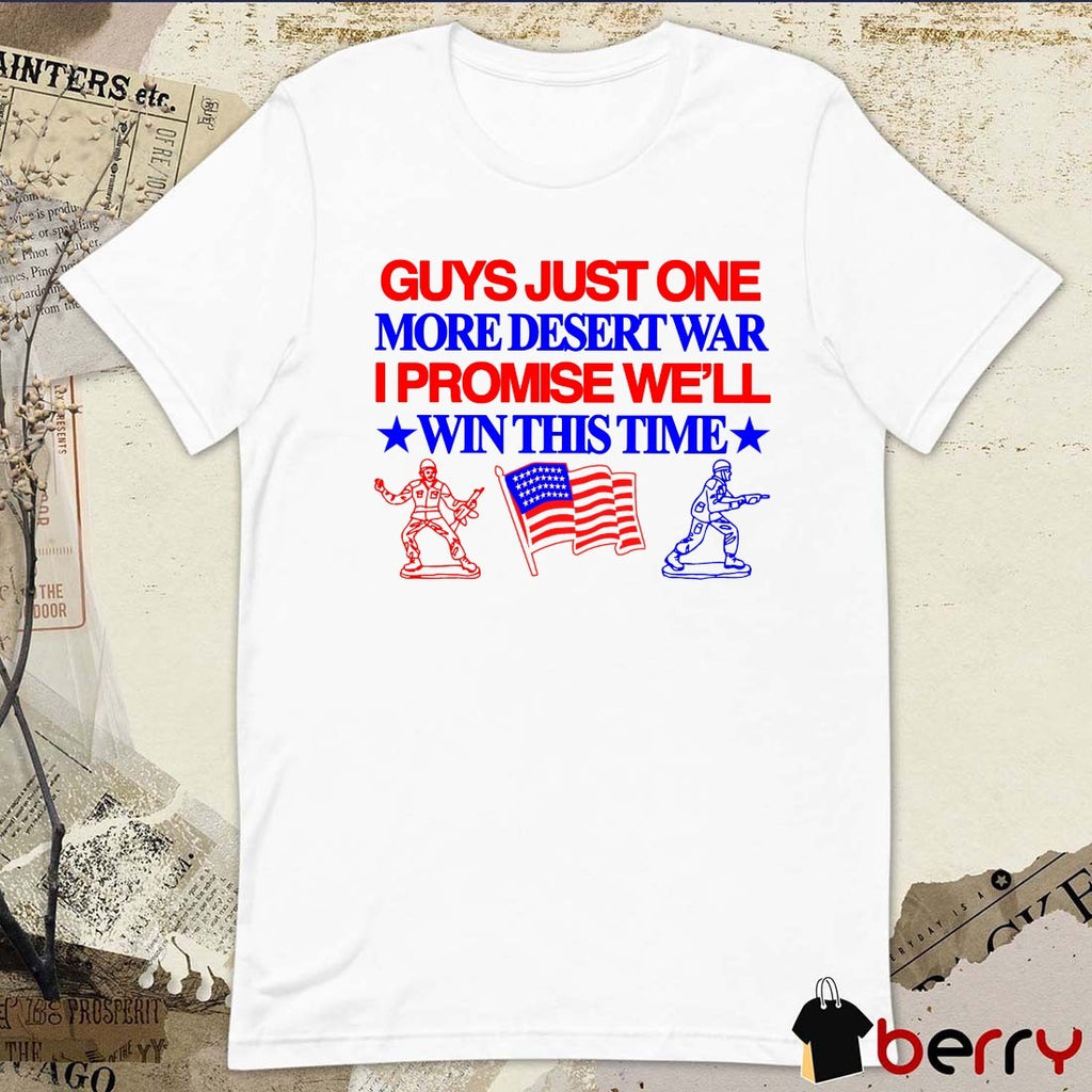 Guys Just One More Desert War I Promise We’ll Win This Time t-shirt