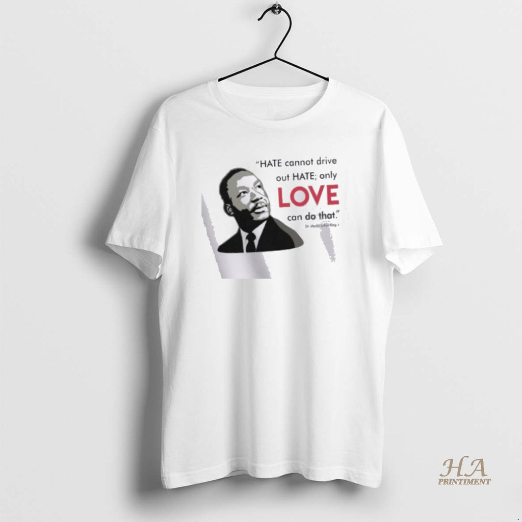 Official Hate Cannot Drive Out Hate Only Love Can Do That T-Shirts, Hoodie, Sweatshirt | InkNestWear.com