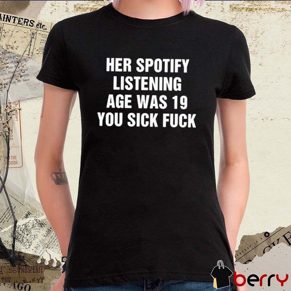 Her Spotify Listening Age Was 19 You Sick Fuck t-shirt