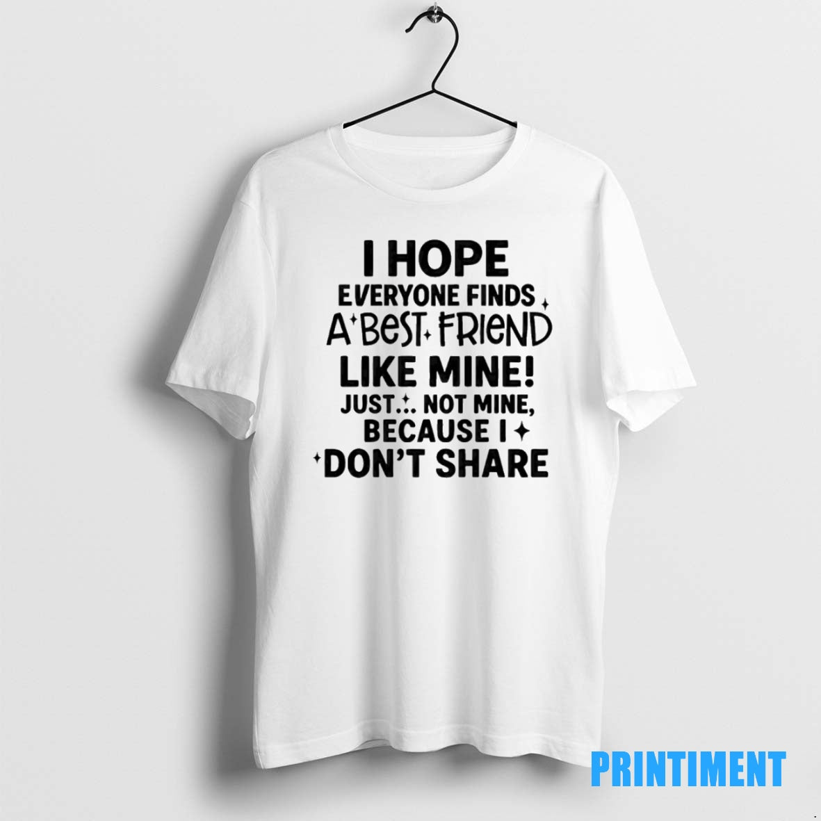 Official Hope Everyone Finds A Best Friend Like Mine Just Not Mine Because I Dont T-Shirts, Hoodie, Sweatshirt