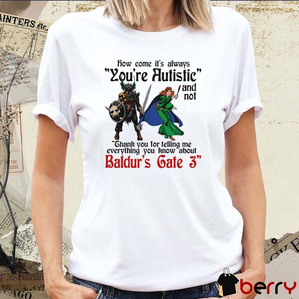 How Come It’s Always You’re Autistic And Never Thank You For Telling Me Everything You Know About A Video Game t-shirt