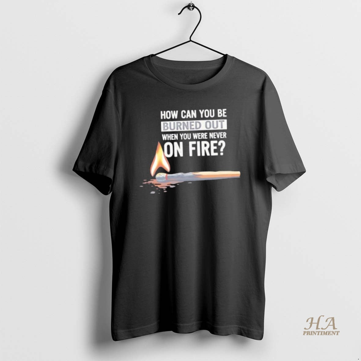 Official How Can You Be Burned Out When You Were Never On Fire T-Shirts, Hoodie, Sweatshirt | InkNestWear.com