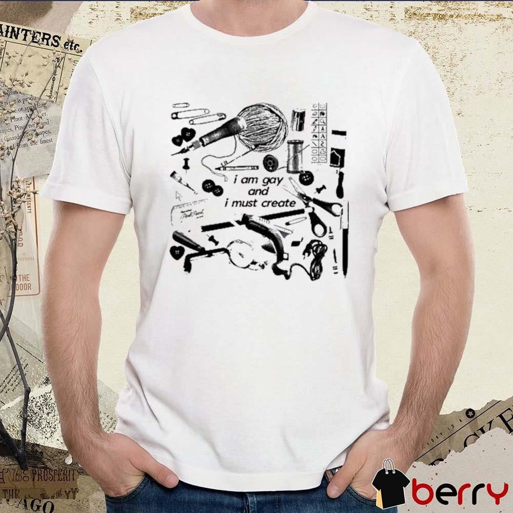 I Am Gay And I Must Create t-shirt
