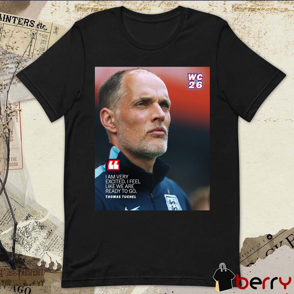 I Am Very Excited I Feel Like We Are Ready To Go Thomas Tuchel FIFA World Cup England 2026 Poster t-shirt