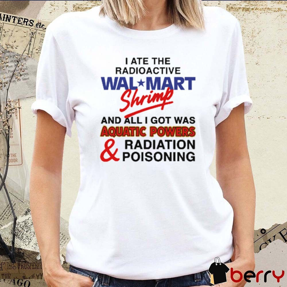 I Ate The Radioactive Shrimp And All I Got Was Aquatic Powers and Radiation Poisoning New t-shirt