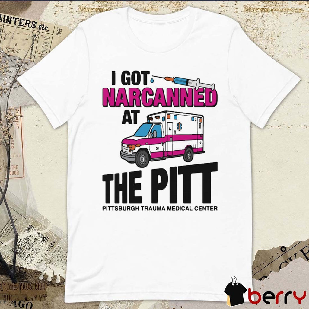 I Got Narcanned At The Pitt Pittsburgh Trauma Medical Center t-shirt