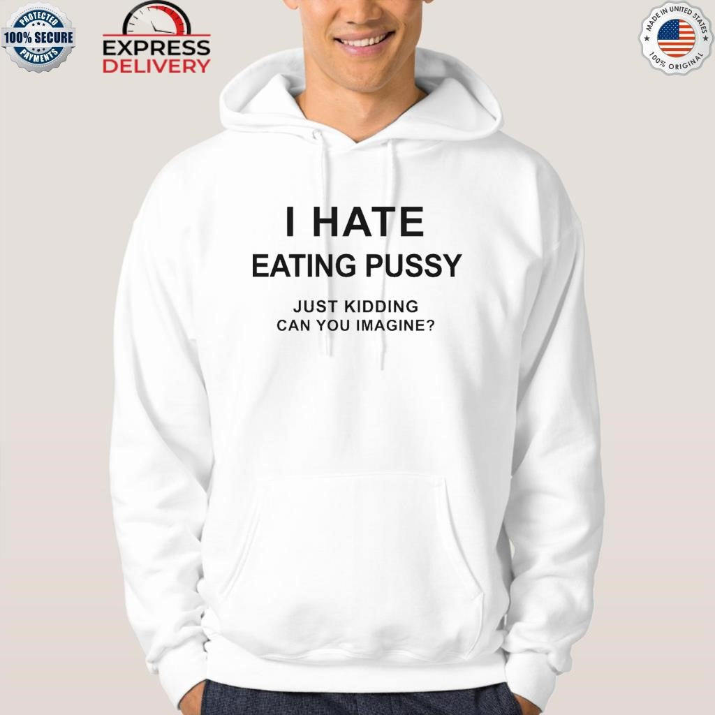 I Hate Eating Pussy Just Kidding Can You Imagine Shirt