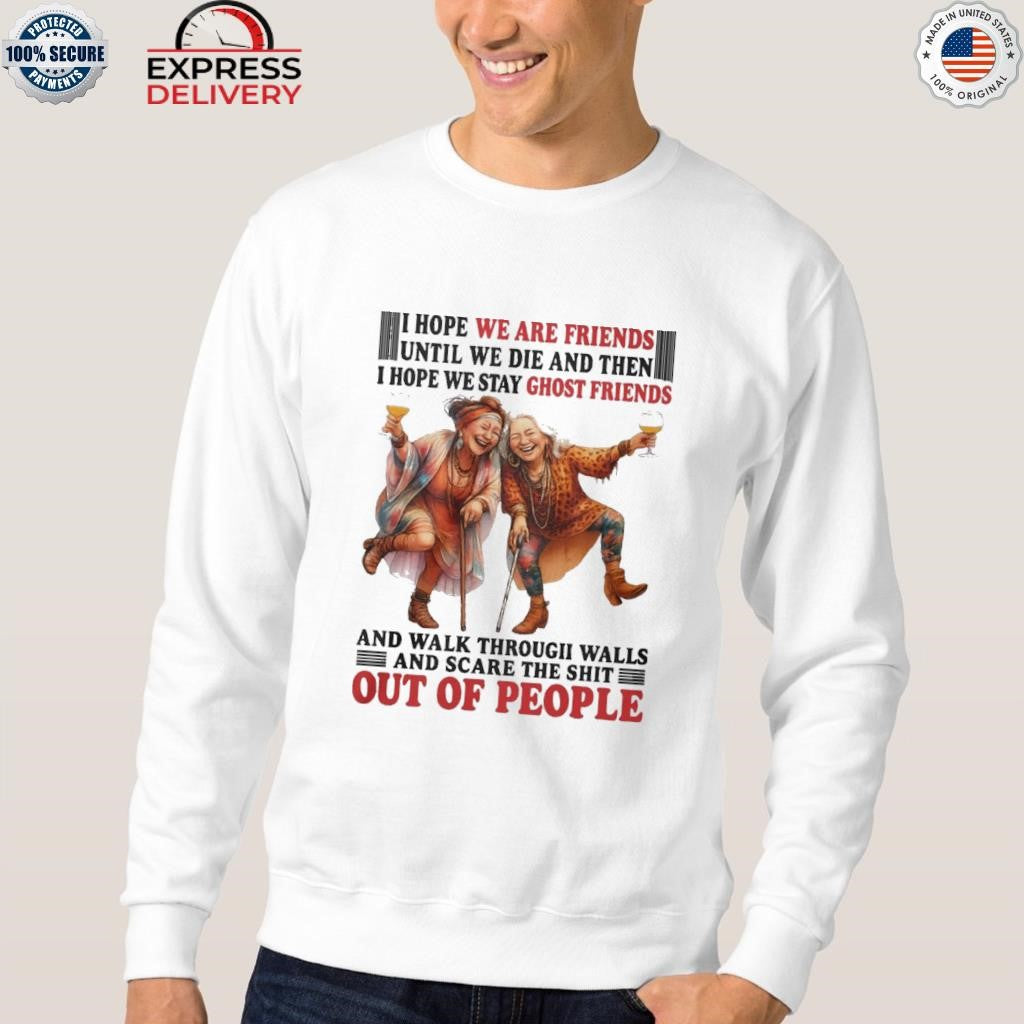 I Hope We Are Friends Until We Die And Then I Hope We Stay Ghost Friends Shirt