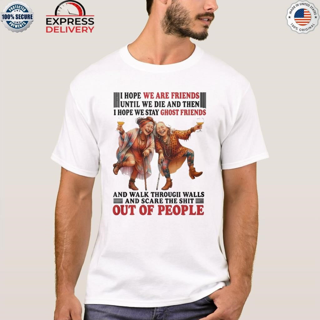 I Hope We Are Friends Until We Die And Then I Hope We Stay Ghost Friends Shirt