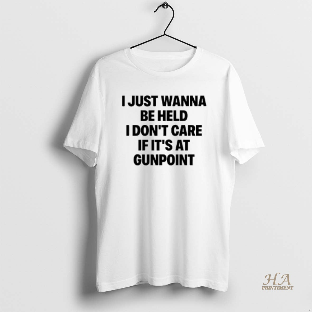 Official I Just Wanna Be Held I Dont Care If Its At Gunpoint Text T-Shirts, Hoodie, Sweatshirt | InkNestWear.com