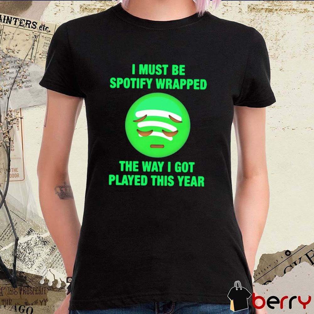 I Must Be Wrapped The Way I Got Played This Year t-shirt