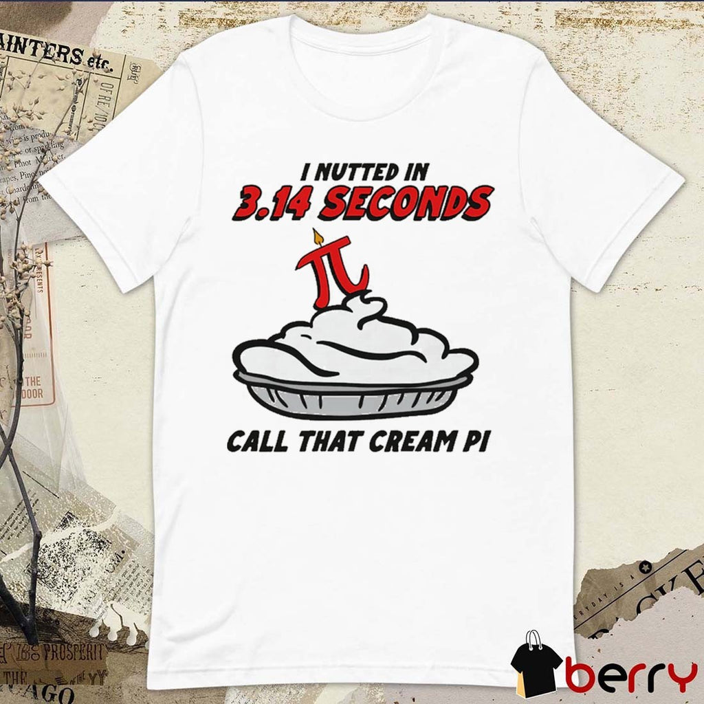 I Nutted In 3.14 Seconds, Call That Cream Pi t-shirt