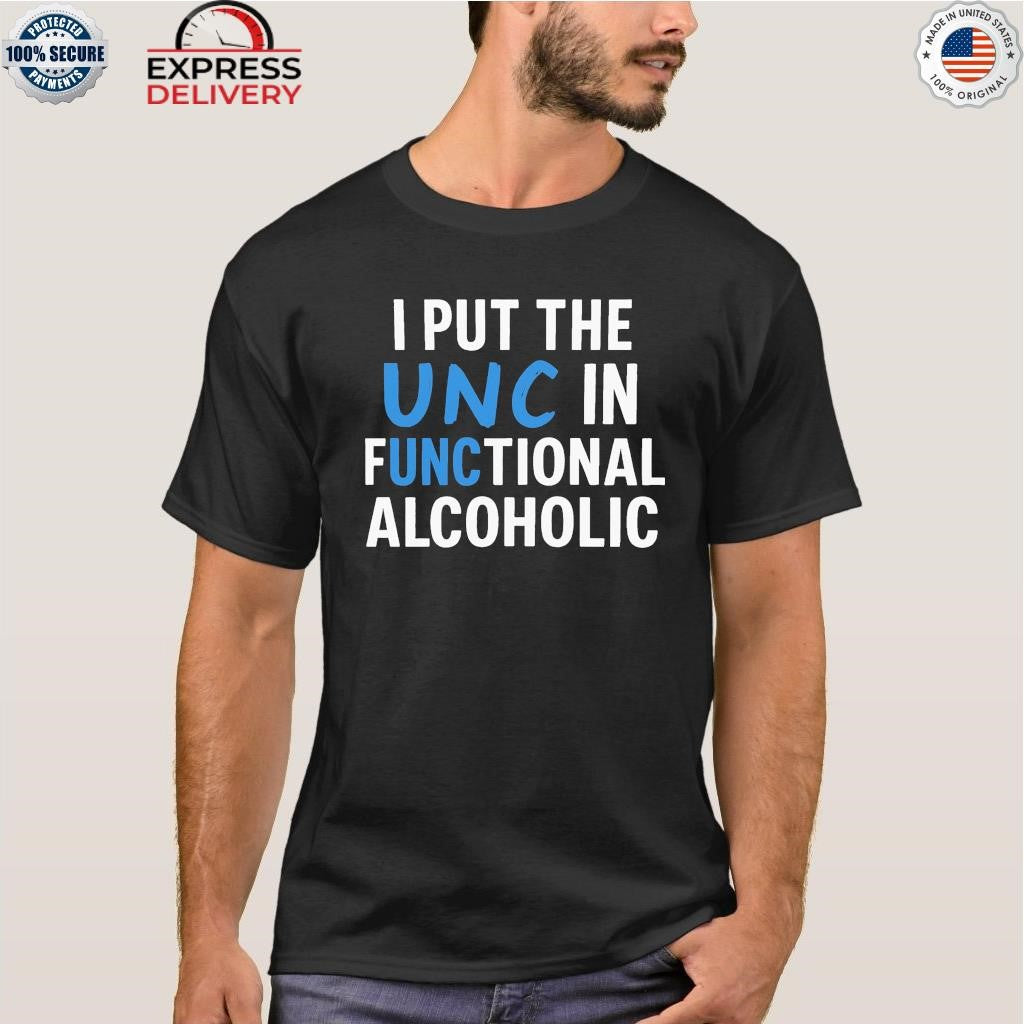 I Put The Unc In Functional Alcoholic Shirt