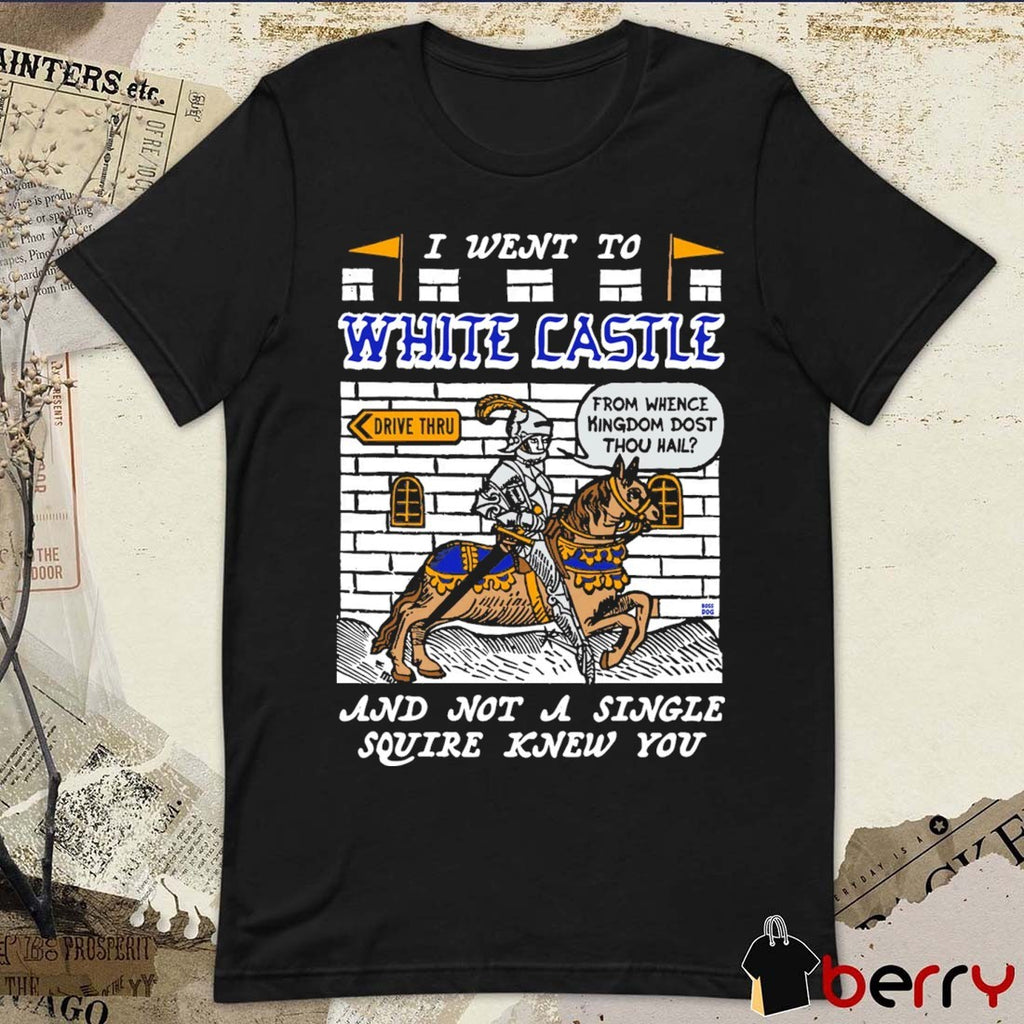 I Went To White Castle And Not A Single Squire Knew You From Whence Kingdom Dost Thou Hail t-shirt