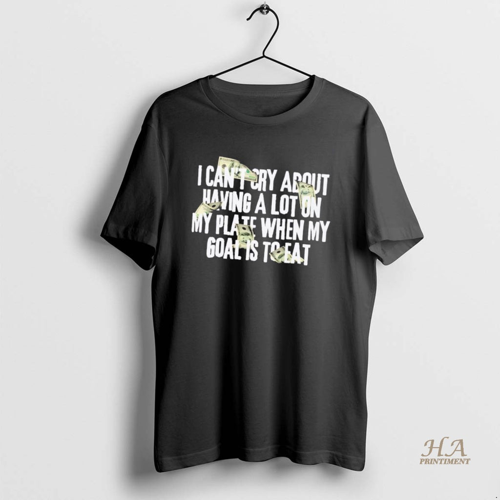 Official I Cant Cry About Having A Lot On My Plate When My Goal Is T-Shirts, Hoodie, Sweatshirt | InkNestWear.com