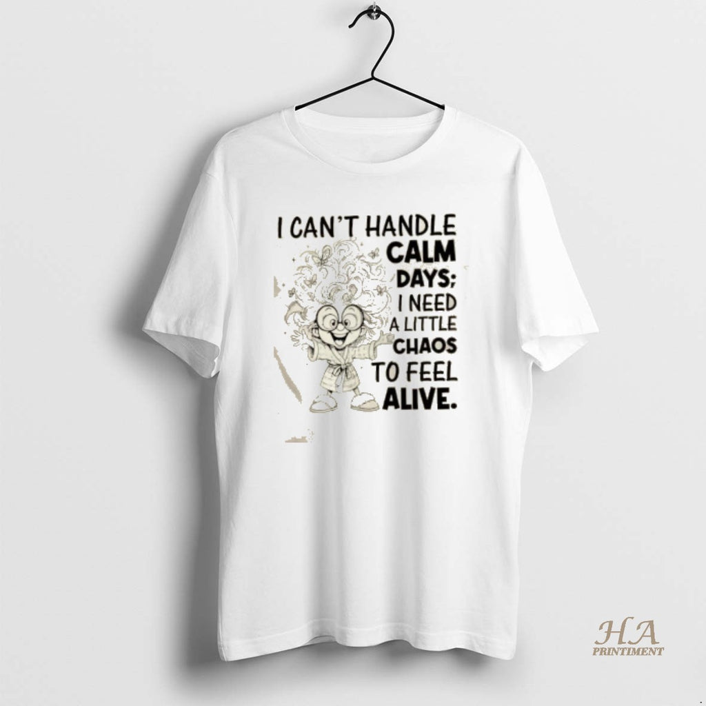Official I Cant Handle Calm Days I Need A Little Chaos To Feel Alive T-Shirts, Hoodie, Sweatshirt | InkNestWear.com