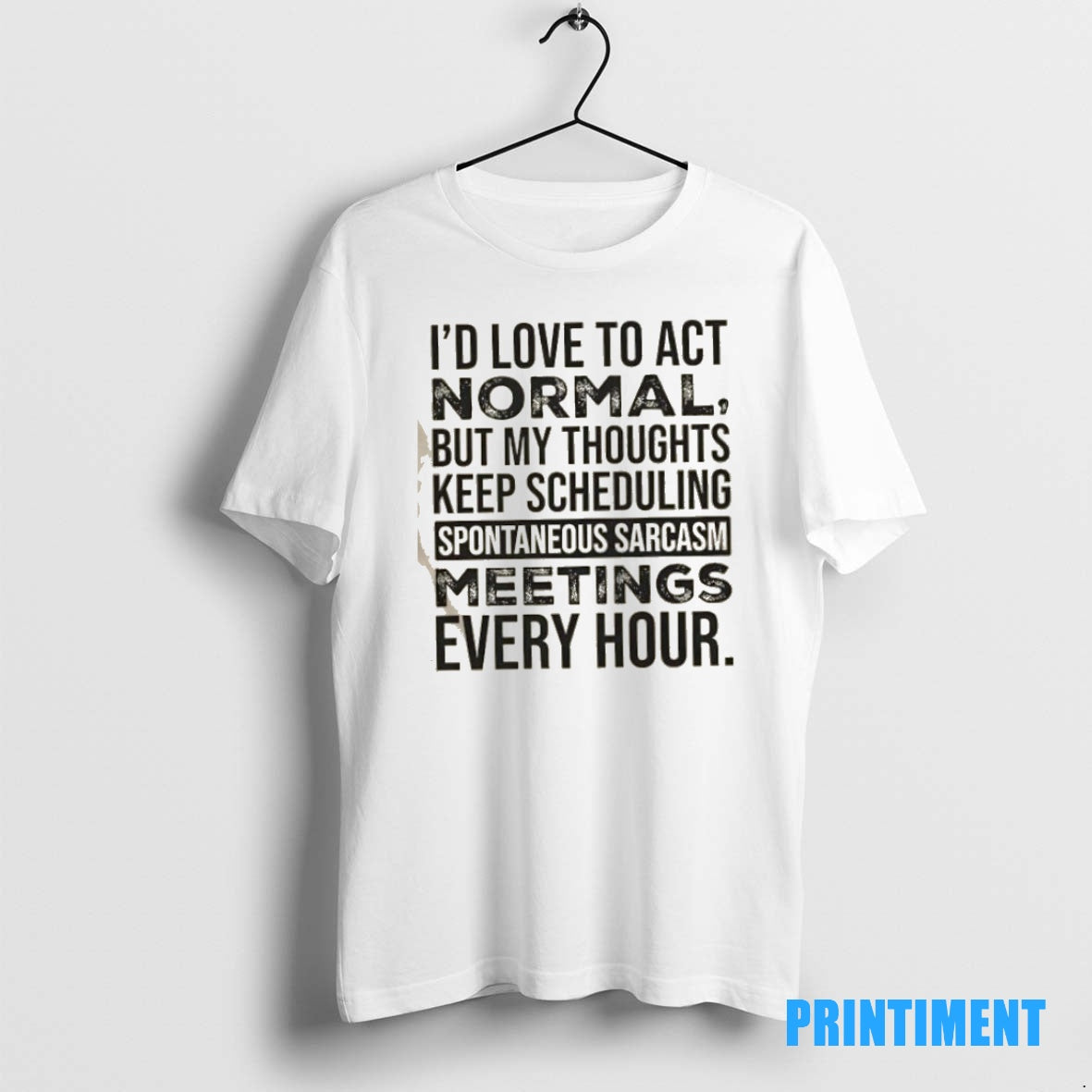 Official Id Love To Act Normal But My Thoughts Keep Scheduling Spontaneous Sarcasm Meetings Every T-Shirts, Hoodie,...