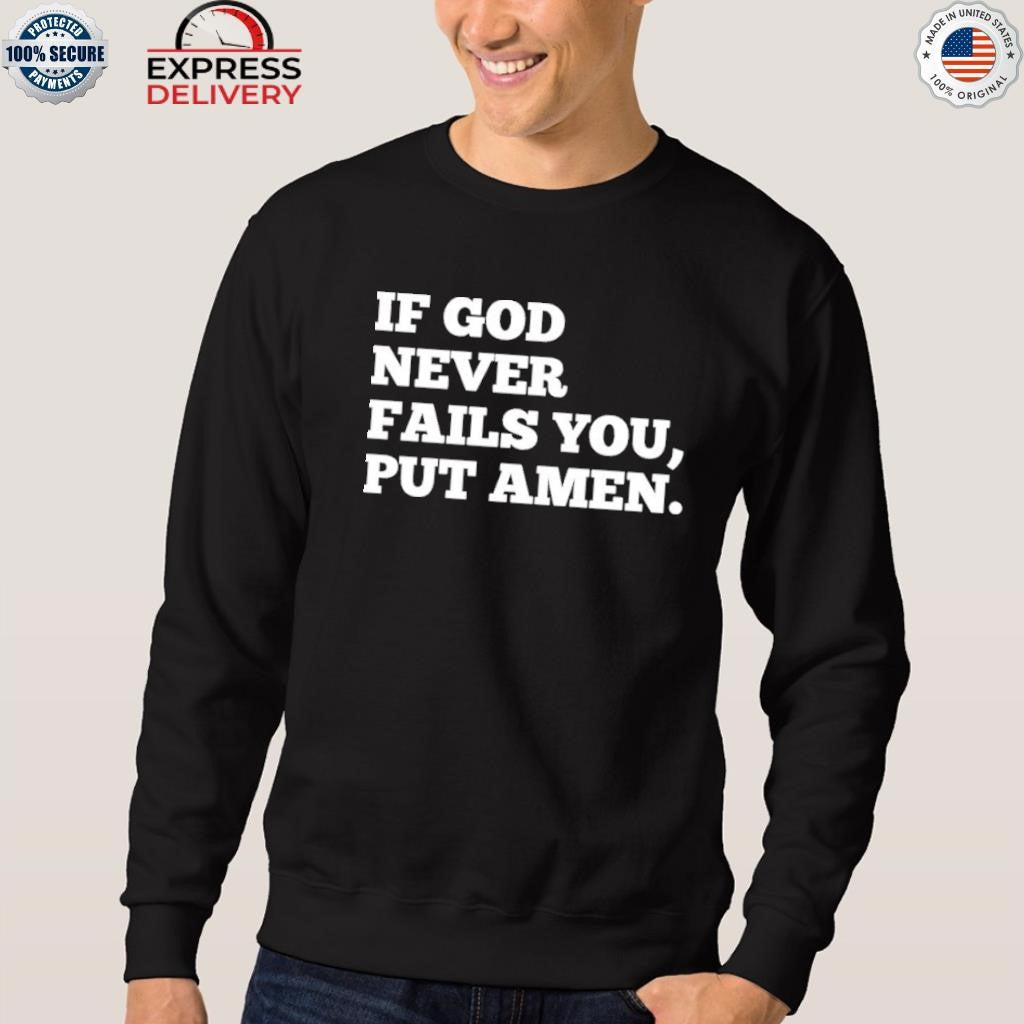 If God Never Fails You Put Amen Shirt