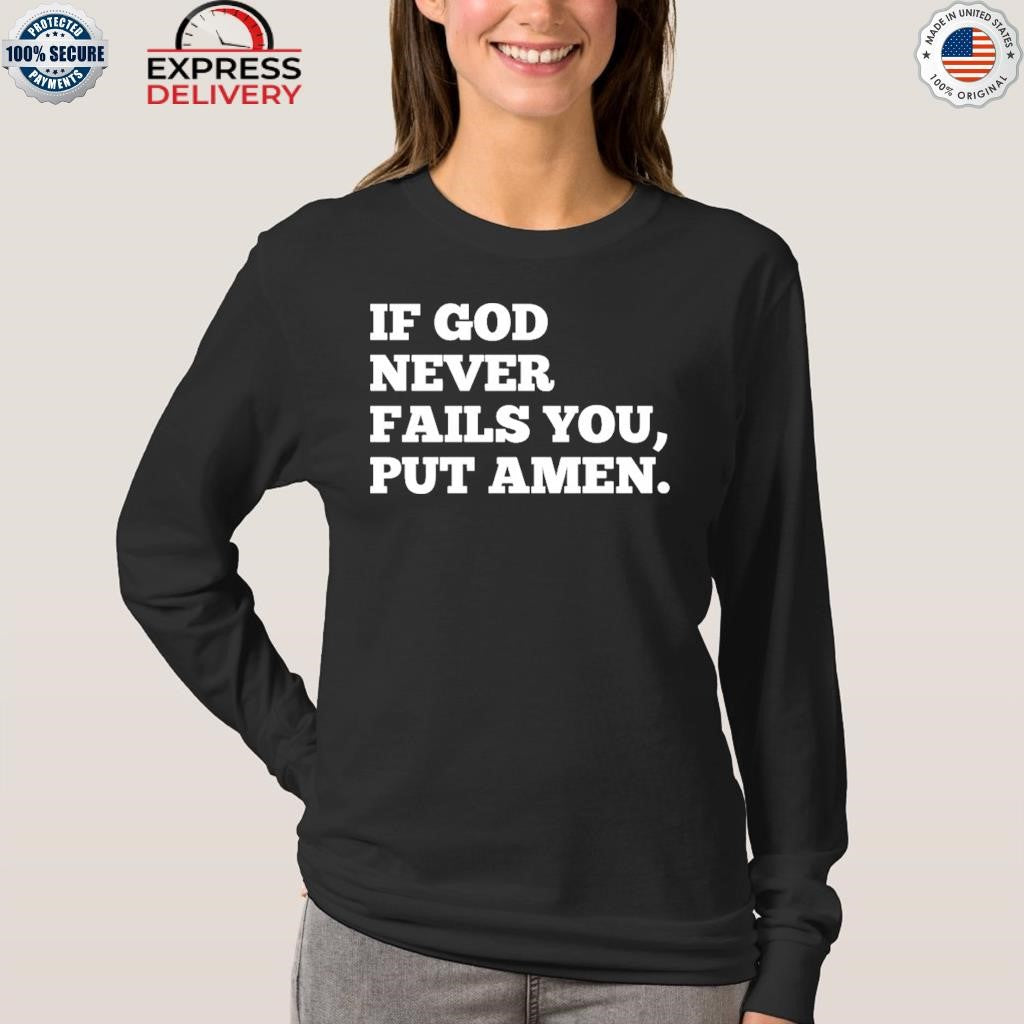 If God Never Fails You Put Amen Shirt