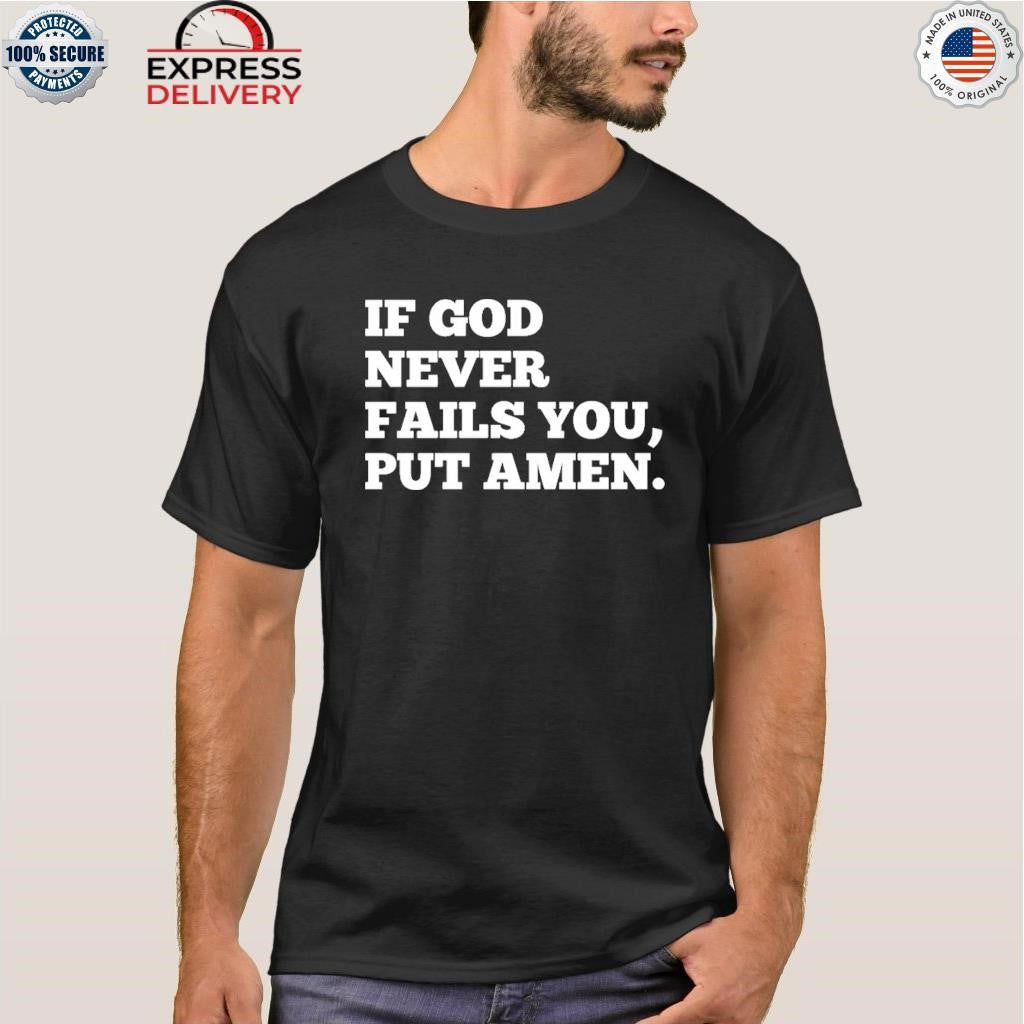 If God Never Fails You Put Amen Shirt