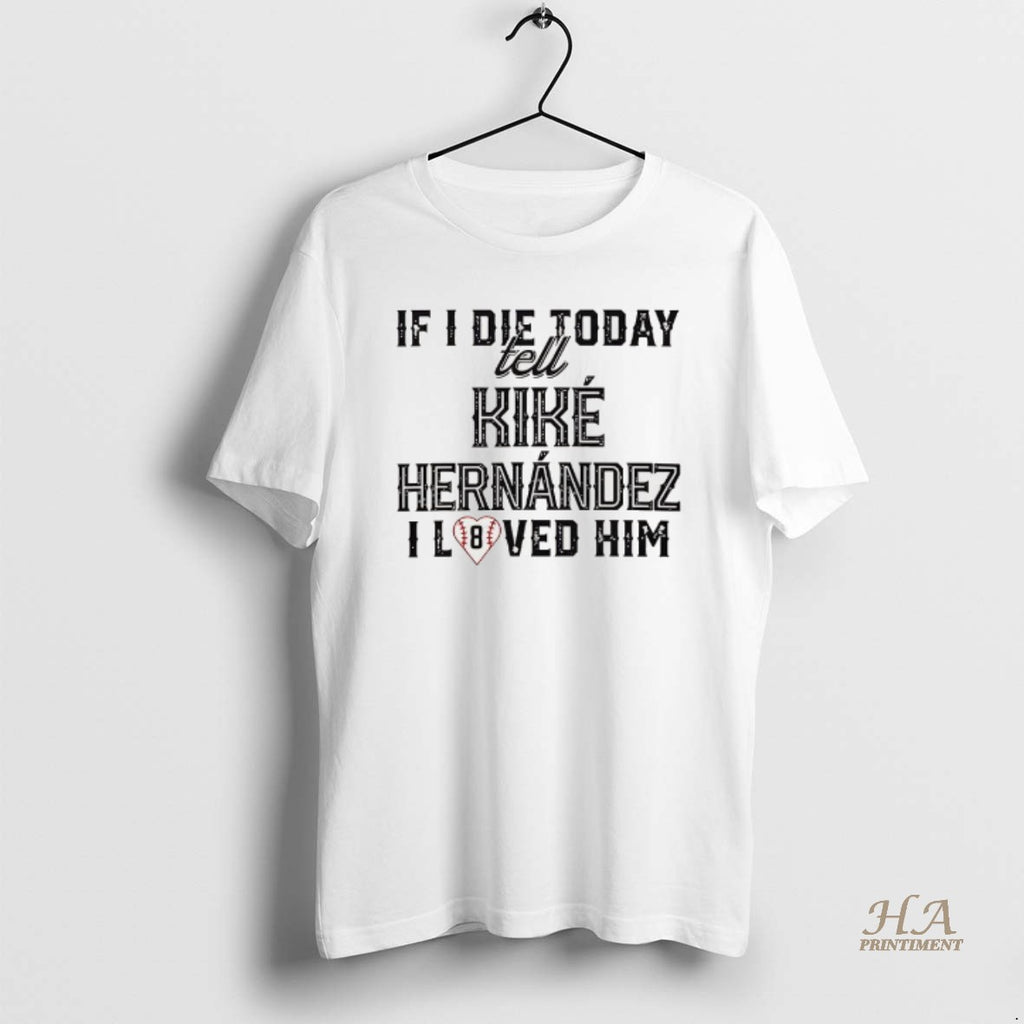 Official If I Die Today Tell Kike Hernandez I Loved Him T-Shirts, Hoodie, Sweatshirt | InkNestWear.com