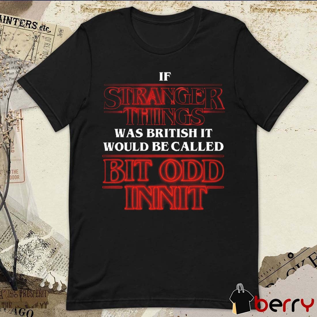 If Stranger Things Was British It Would Be Called Bit Odd Innit t-shirt
