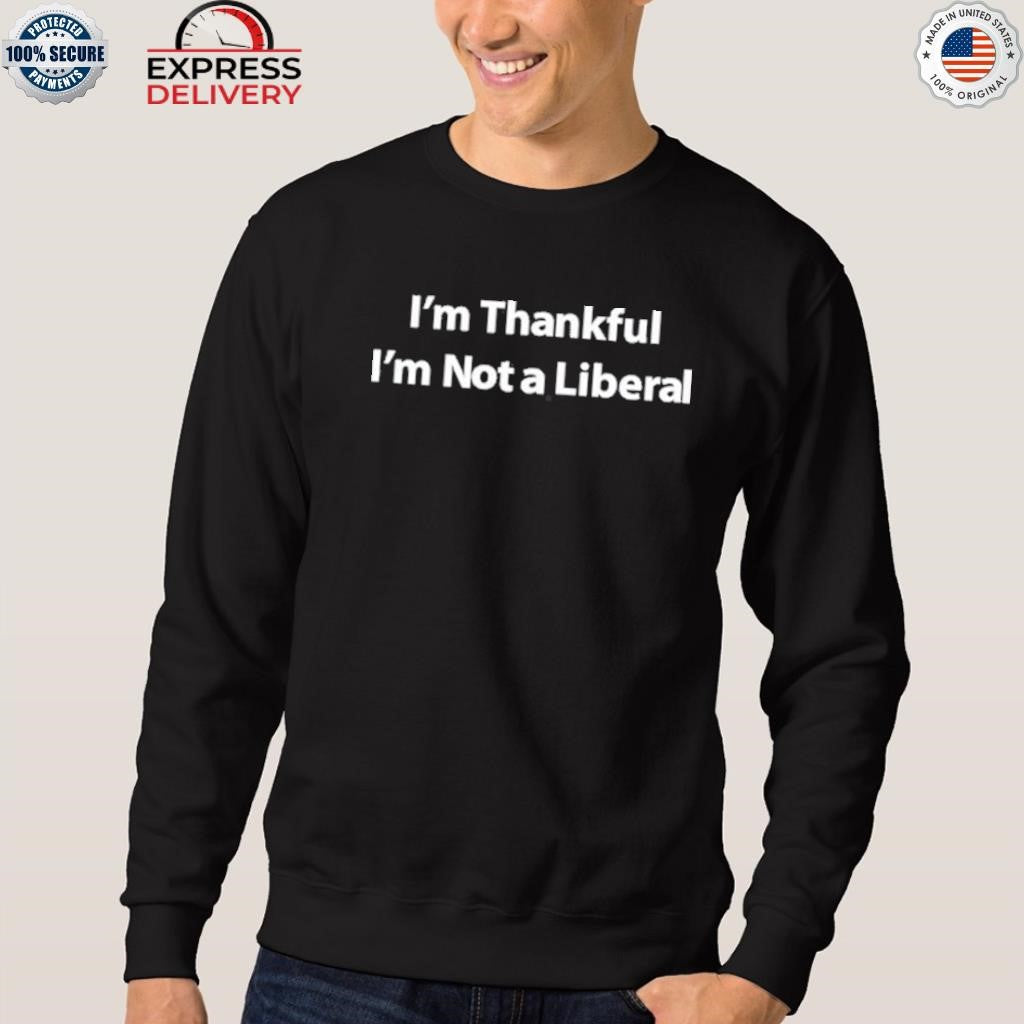 I’m Thankful I’m Not A Liberal Shirt