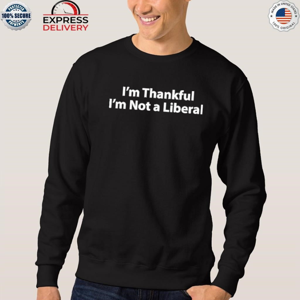I’m Thankful I’m Not A Liberal Thanksgiving Shirt