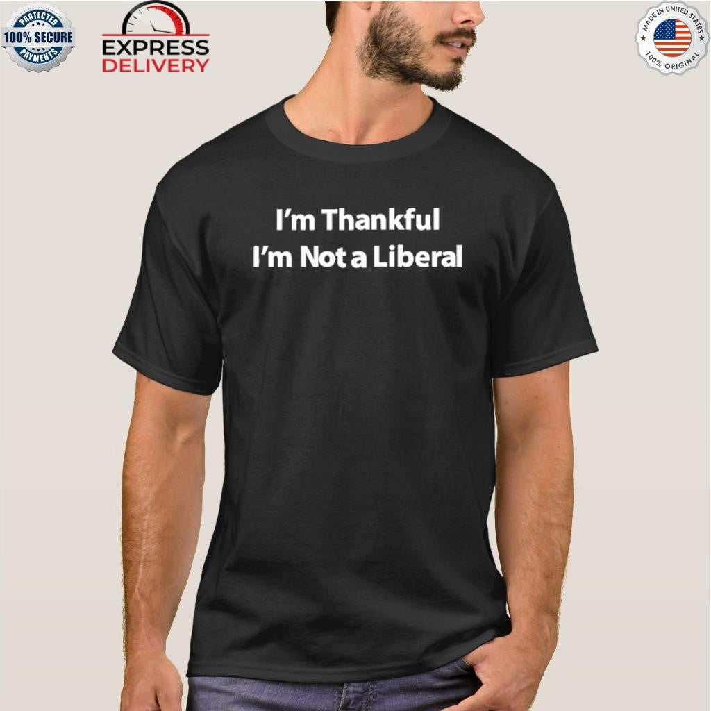 I’m Thankful I’m Not A Liberal Shirt