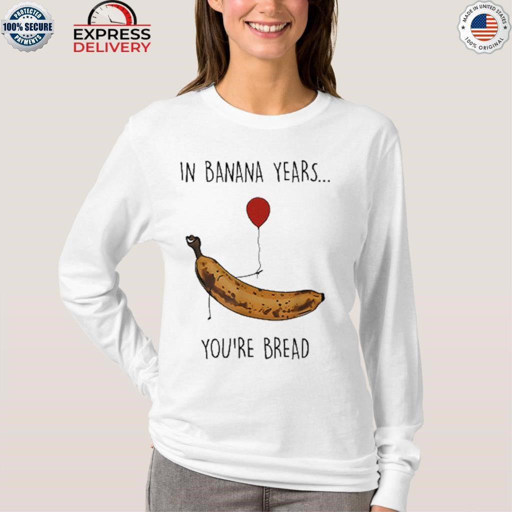 In Banana Years You’re Bread Funny Banana Lover Shirt