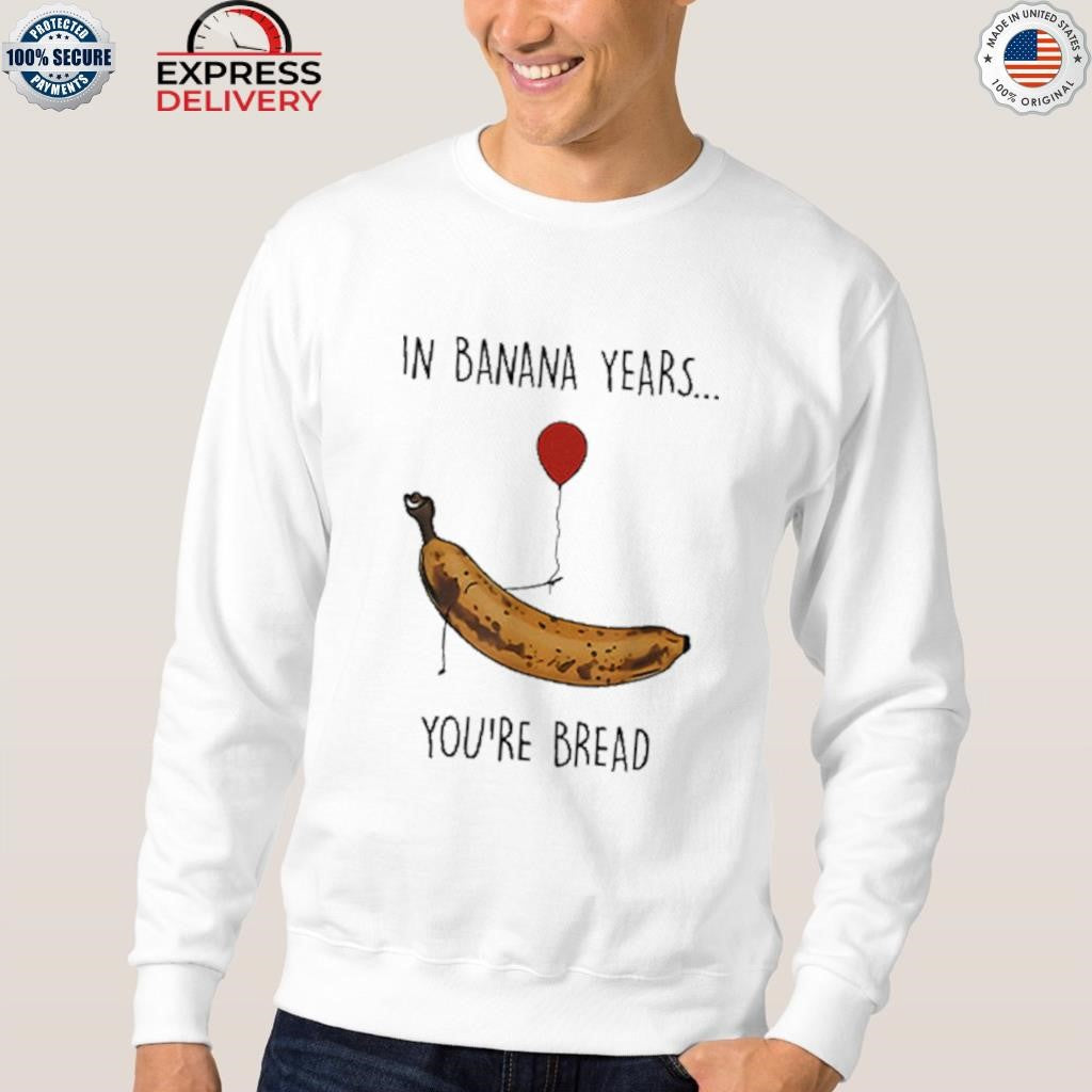 In Banana Years You’re Bread Funny Banana Lover Shirt
