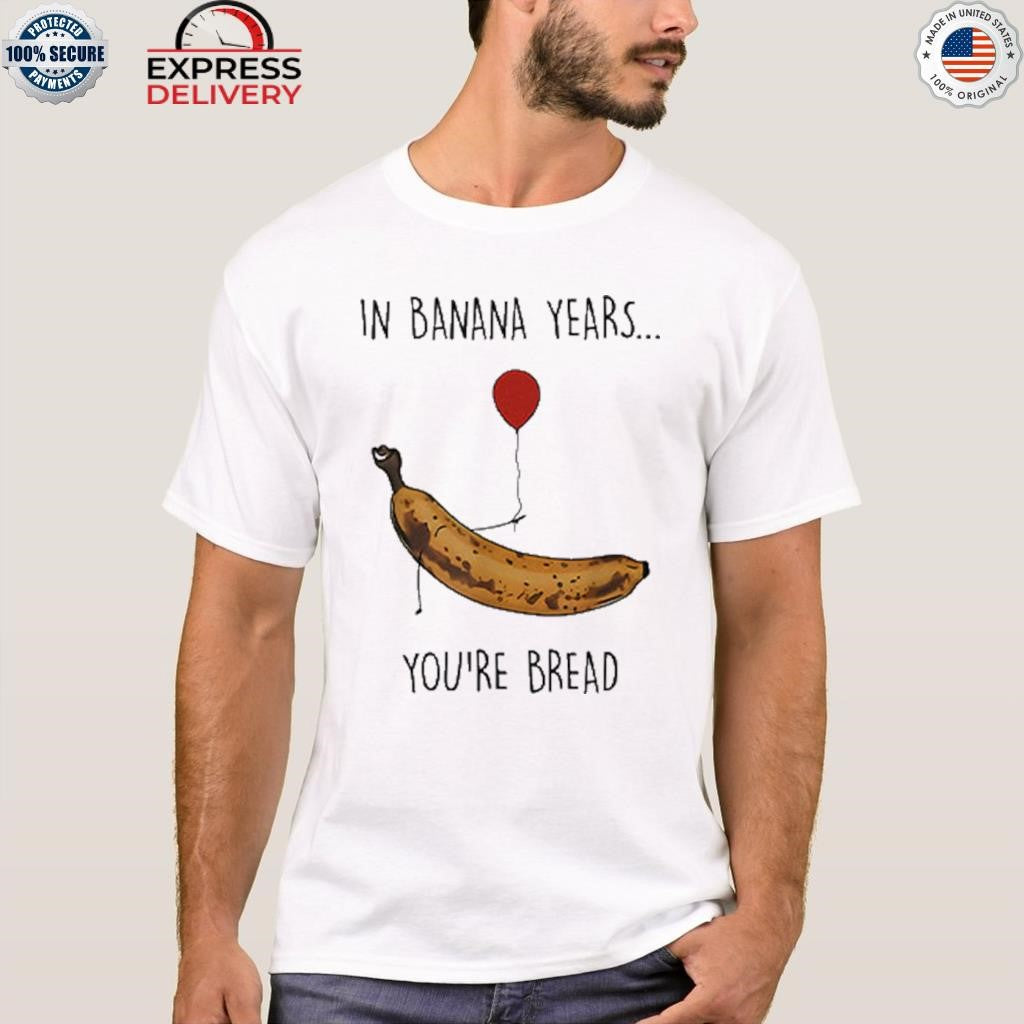 In Banana Years You’re Bread Funny Banana Lover Shirt