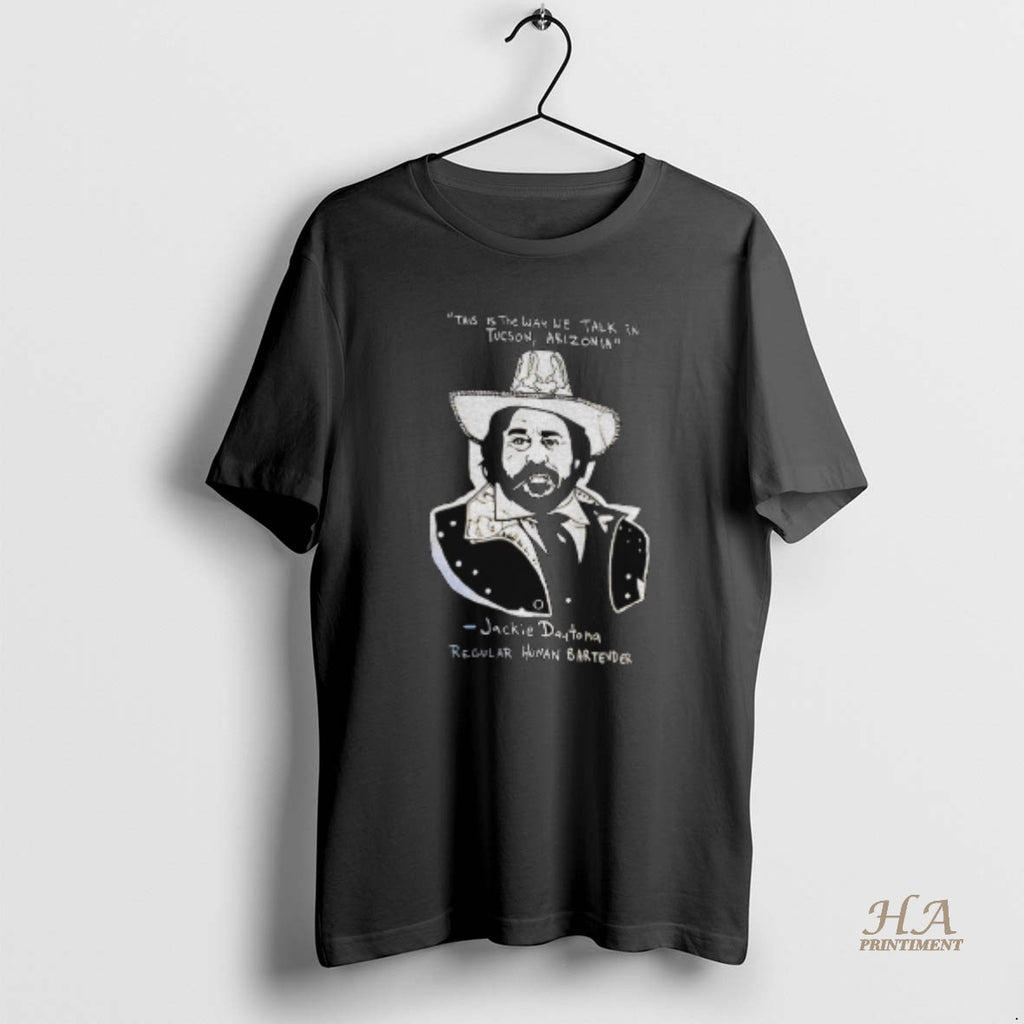 Official Jackie Daytona This Is The Way We Talk In Tucson Arizonia Regular Human Bartender T-Shirts, Hoodie, Sweatshirt