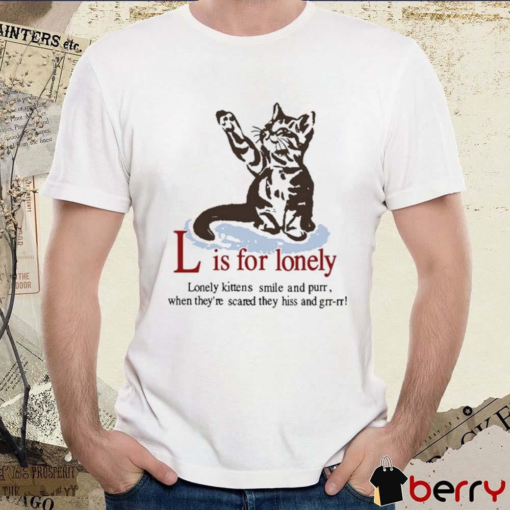 L Is For Lonely Boyfriend Lonely kittens smile and purr when they’re scared they hiss and grr-rr Art t-shirt