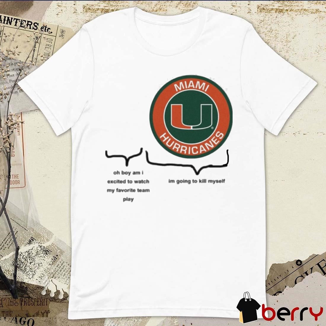 Miami Hurricanes Oh Boy Am I Excited To Watch My Favorite Team Play Im Going To Kill Myself t-shirt