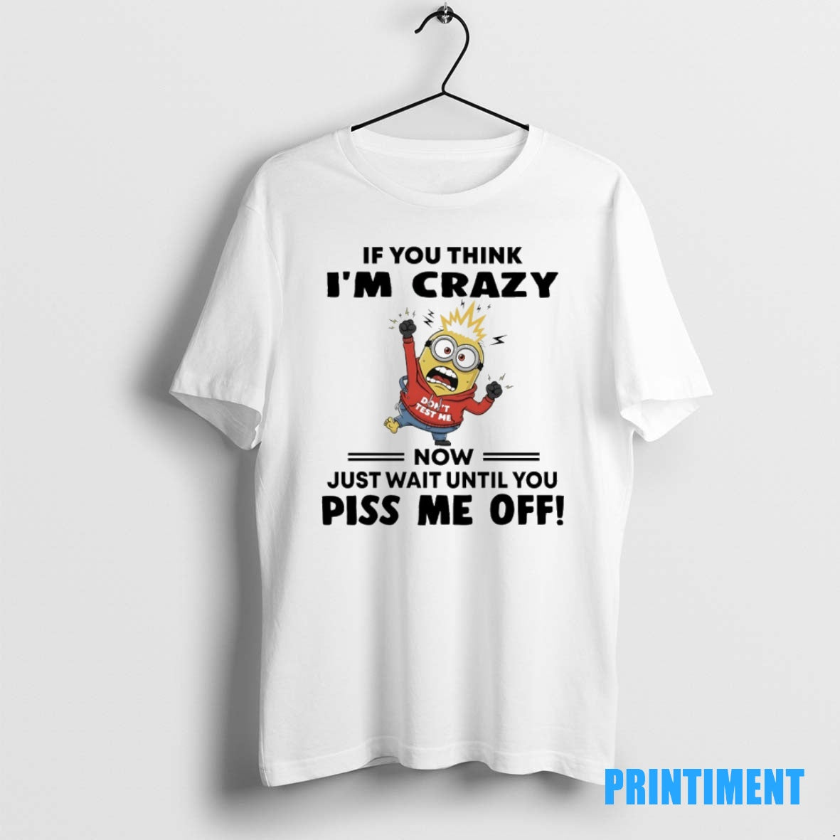 Official Minions Dont Test Me If You Think Im Crazy Now Just Wait Until You T-Shirts, Hoodie, Sweatshirt | InkNestWear.com