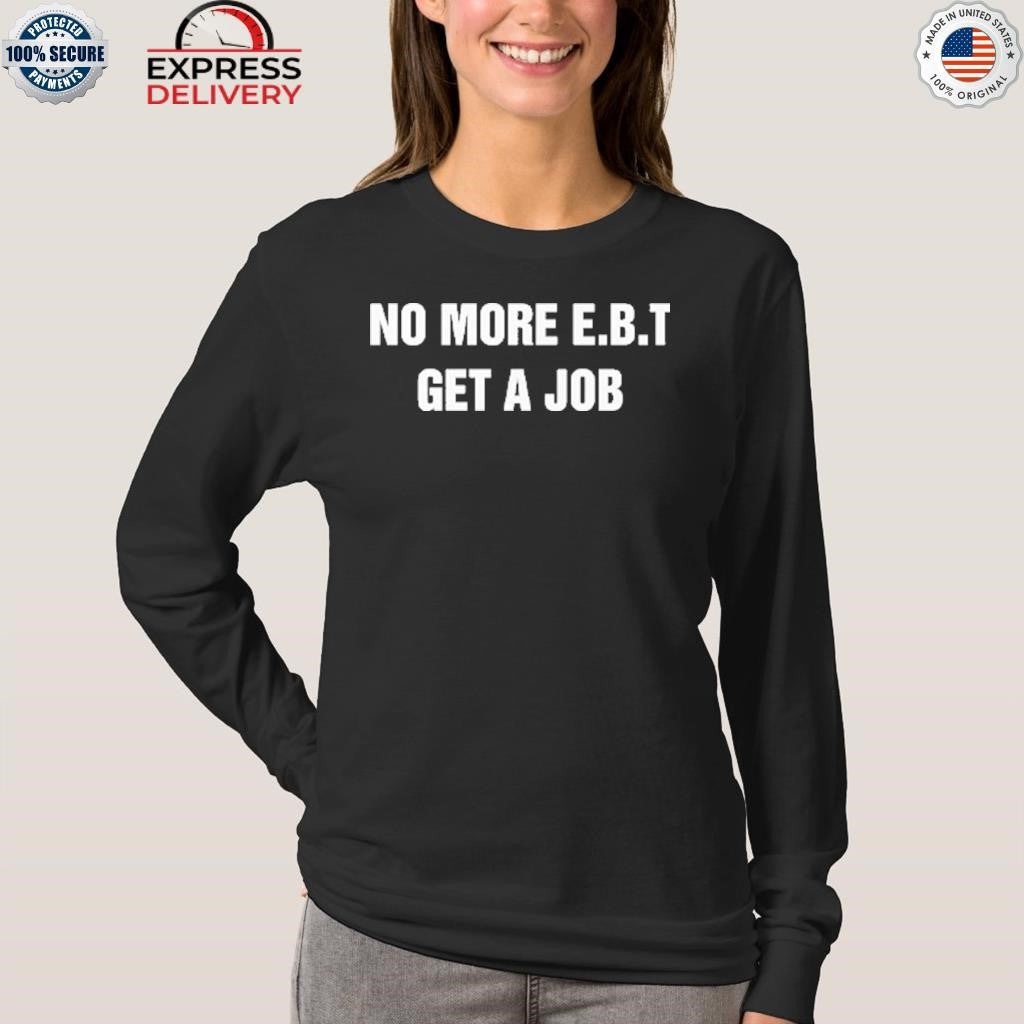No More E.B.T Get A Job Shirt