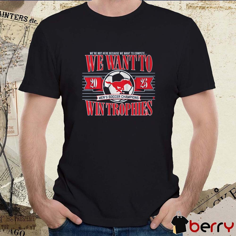 SMU Mustangs Soccer We’re Not Here Because We Want To Complete We Want To Win Trophies t-shirt